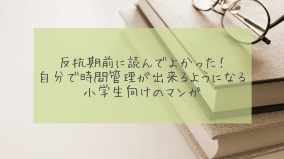 反抗期前に読んでよかった 自分で時間管理が出来るようになる小学生向けのマンガ フルママライフ